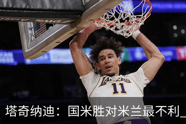 塔奇纳迪：国米胜对米兰最不利 两人将成胜负手