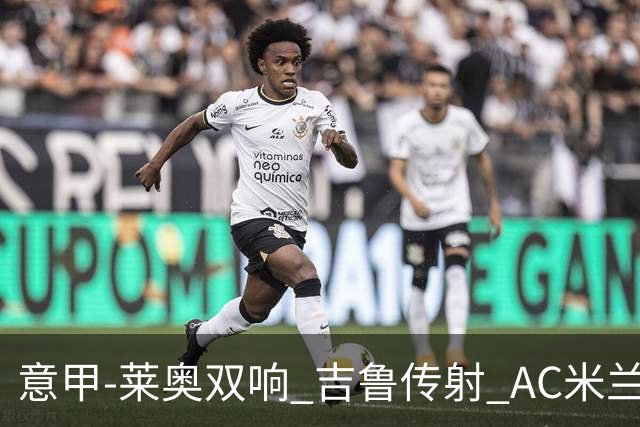 意甲-莱奥双响 吉鲁传射 AC米兰3-2力擒国际米兰