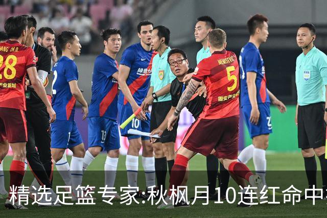 精选足篮专家:秋枫月10连红命中揭幕战 王九红7连红